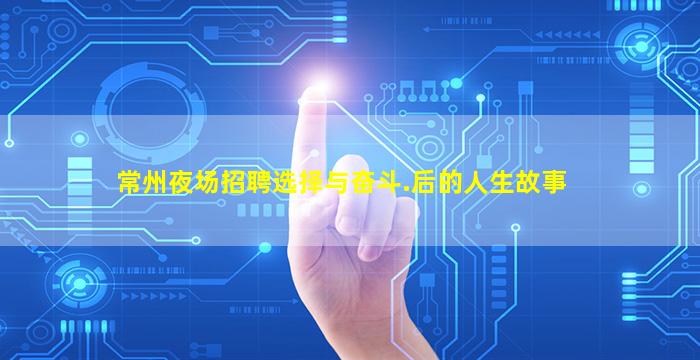 常州夜场招聘选择与奋斗.后的人生故事